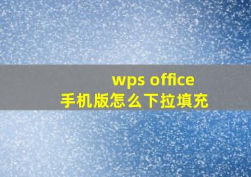 wps office 手机版怎么下拉填充